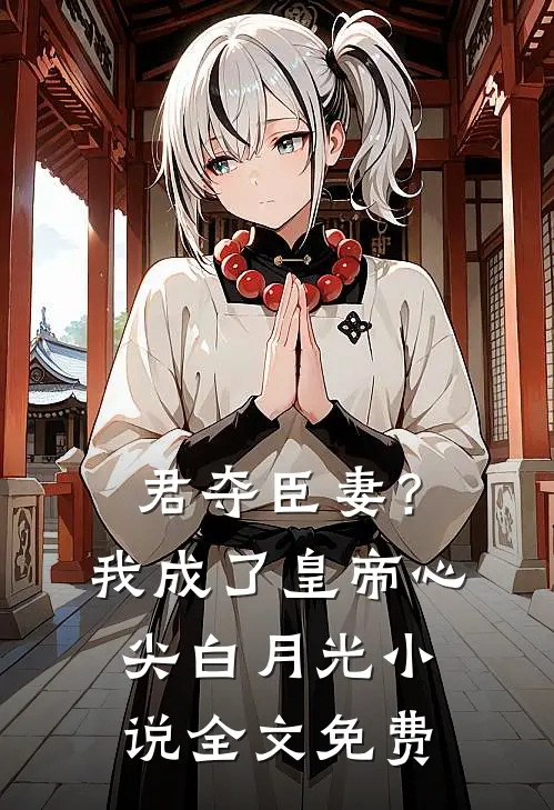 君夺臣妻？我成了皇帝心尖白月光小说全文免费