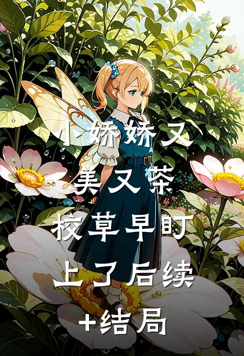 小娇娇又美又茶，校草早盯上了后续+结局
