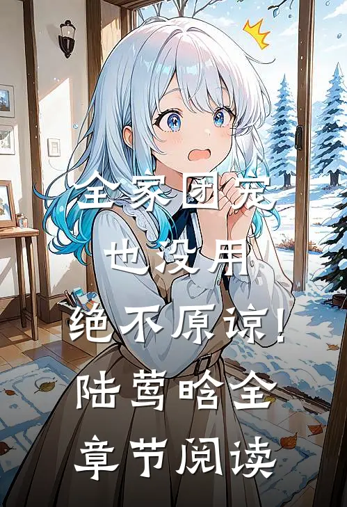 全家团宠也没用,绝不原谅!陆莺晗全章节阅读
