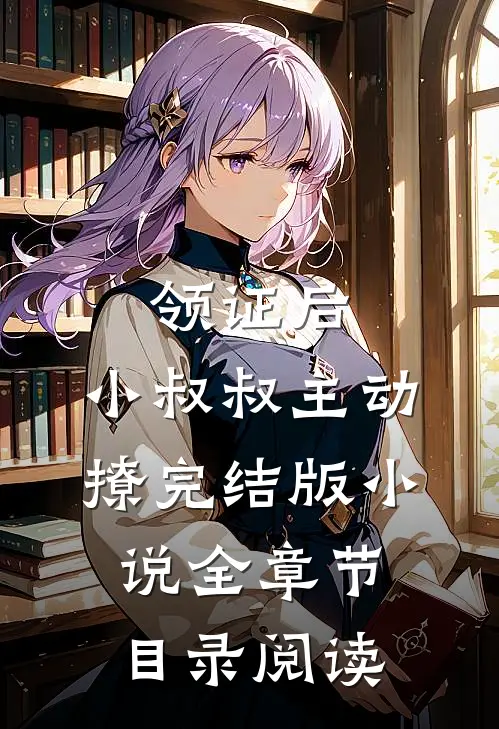 领证后，小叔叔主动撩完结版小说全章节目录阅读