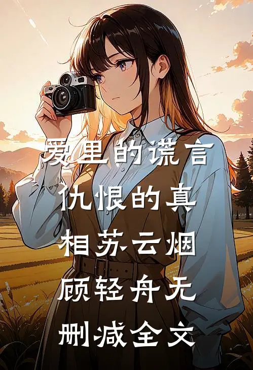 爱里的谎言，仇恨的真相苏云烟顾轻舟无删减全文