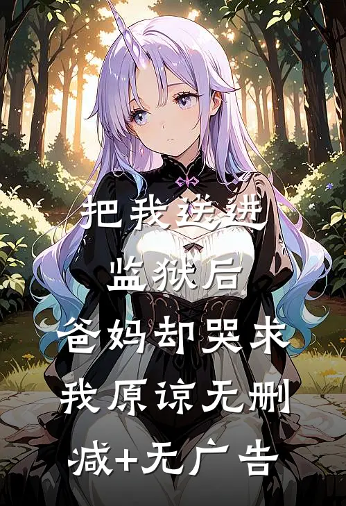 把我送进监狱后，爸妈却哭求我原谅无删减+无广告