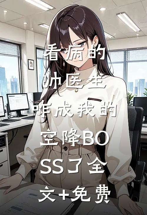 看病的帅医生，咋成我的空降BOSS了全文+免费