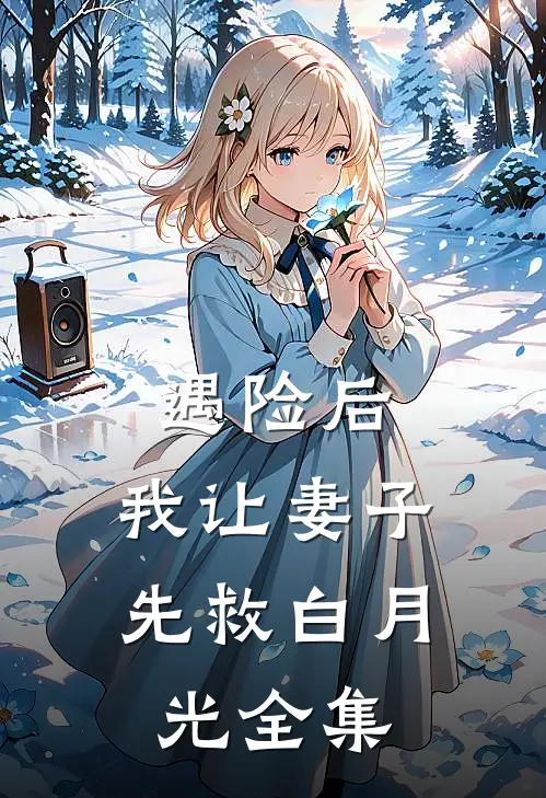 遇险后，我让妻子先救白月光全集