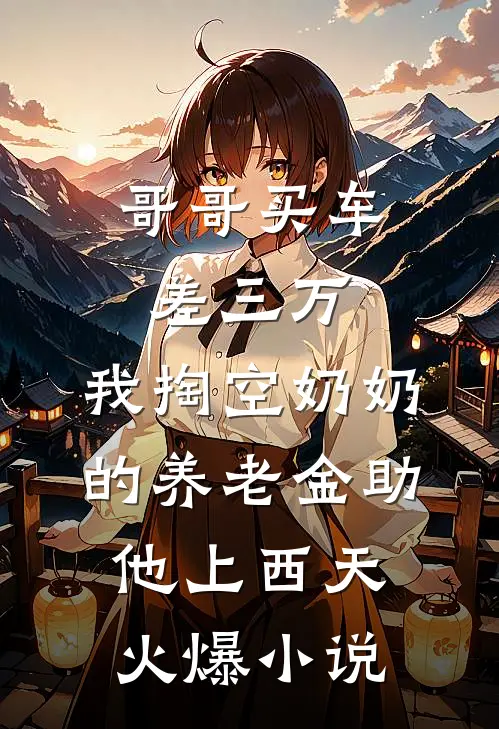 哥哥买车差三万，我掏空奶奶的养老金助他上西天火爆小说
