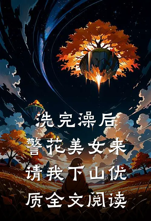洗完澡后，警花美女来请我下山优质全文阅读