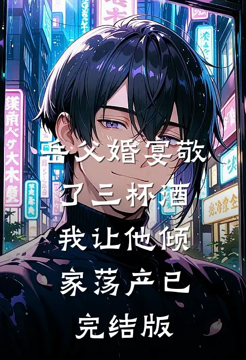 岳父婚宴敬了三杯酒，我让他倾家荡产已完结版