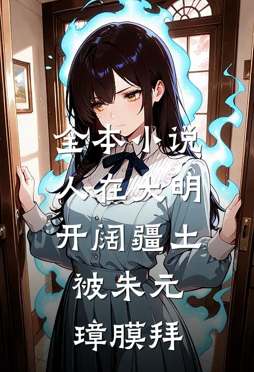 全本小说人在大明开阔疆土，被朱元璋膜拜