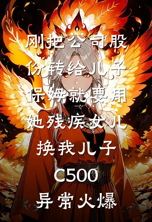 刚把公司股份转给儿子，保姆就要用她残疾女儿换我儿子C500异常火爆