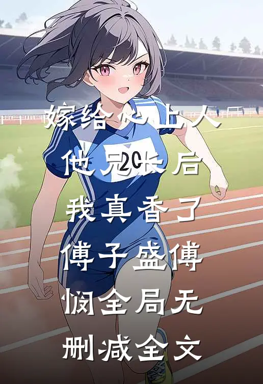 嫁给心上人他兄长后，我真香了傅子盛傅悯全局无删减全文