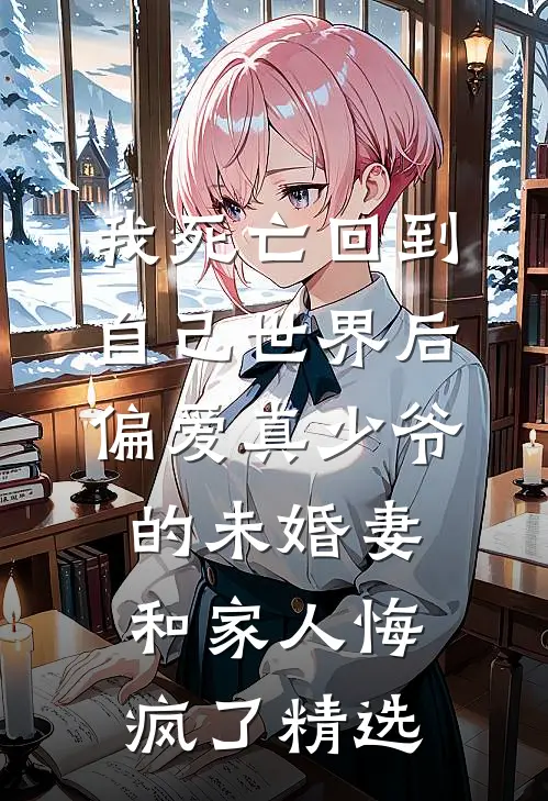 我死亡回到自己世界后，偏爱真少爷的未婚妻和家人悔疯了精选