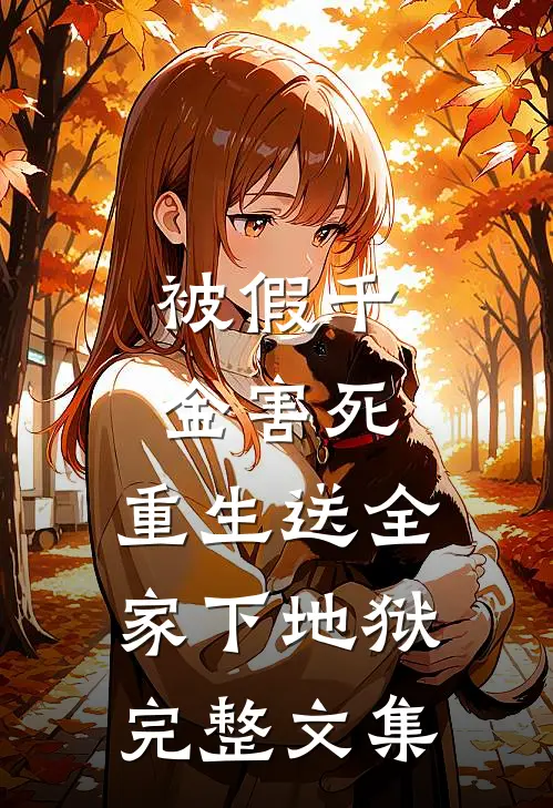 被假千金害死，重生送全家下地狱完整文集