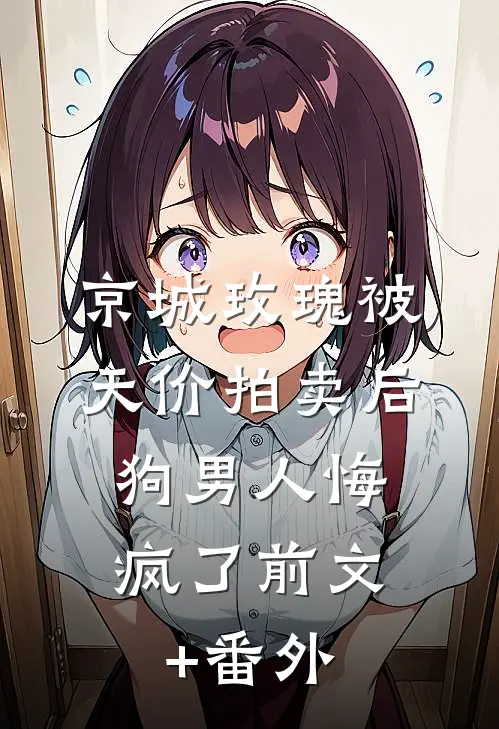 京城玫瑰被天价拍卖后，狗男人悔疯了前文+番外