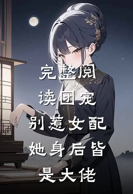 完整阅读团宠：别惹女配，她身后皆是大佬