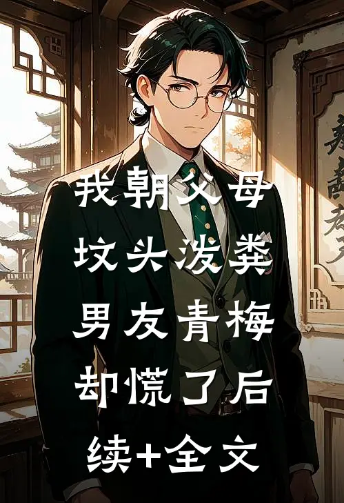 我朝父母坟头泼粪，男友青梅却慌了后续+全文