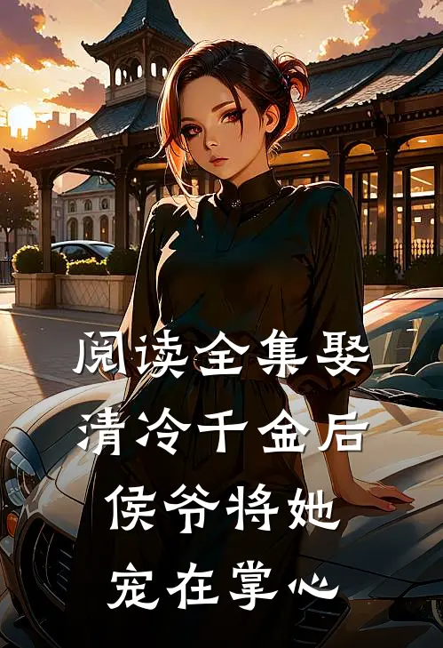 阅读全集娶清冷千金后，侯爷将她宠在掌心