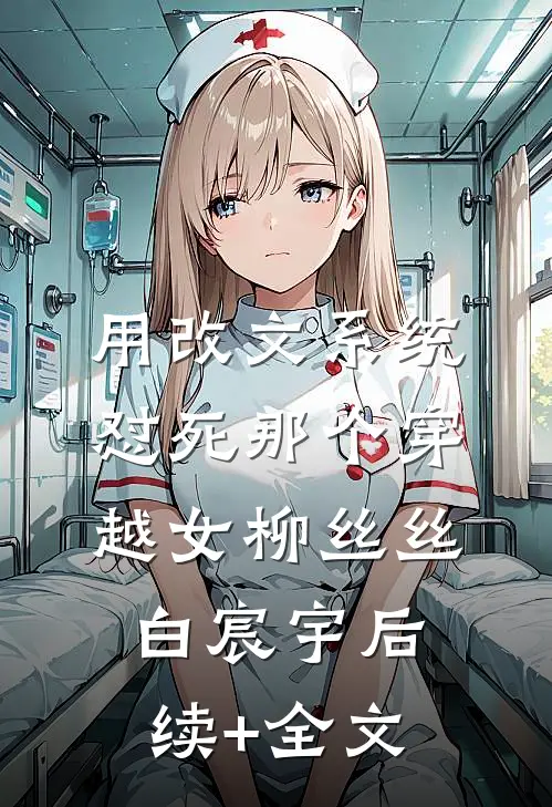 用改文系统，怼死那个穿越女柳丝丝白宸宇后续+全文