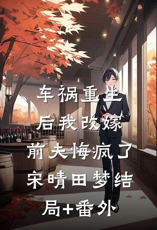 车祸重生后我改嫁，前夫悔疯了宋晴田梦结局+番外