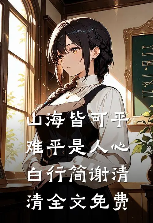 山海皆可平，难平是人心白行简谢清清全文免费