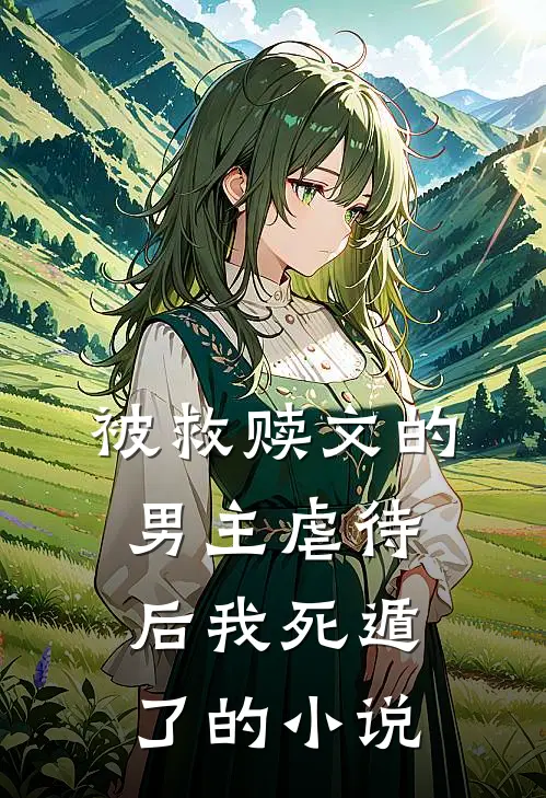被救赎文的男主虐待后我死遁了的小说