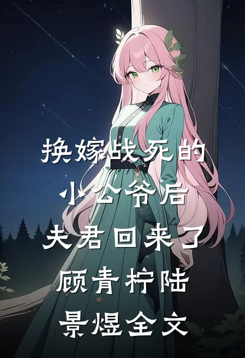 换嫁战死的小公爷后，夫君回来了顾青柠陆景煜全文