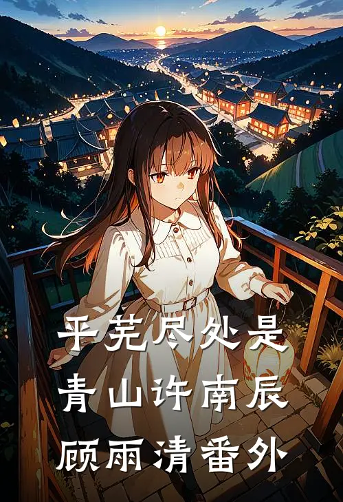 平芜尽处是青山许南辰顾雨清番外
