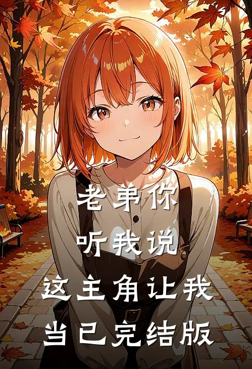 老弟你听我说，这主角让我当已完结版