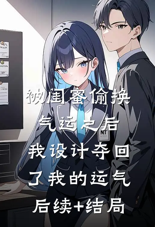 被闺蜜偷换气运之后，我设计夺回了我的运气后续+结局