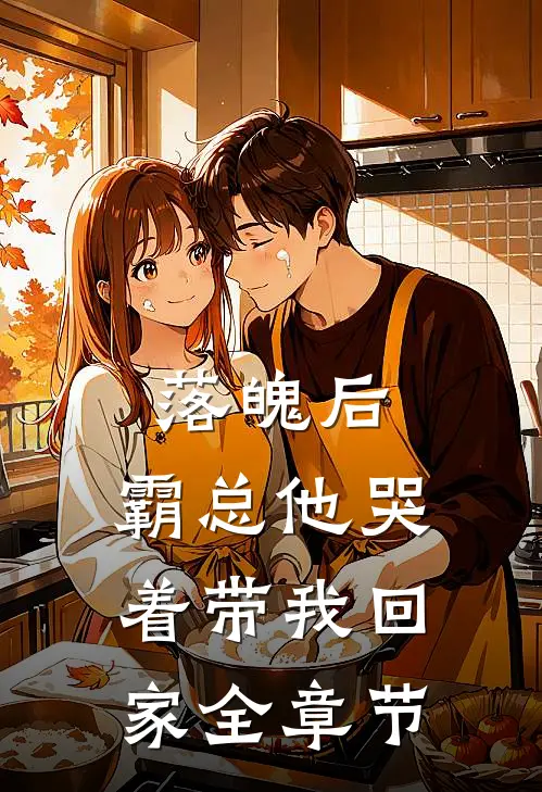 落魄后，霸总他哭着带我回家全章节