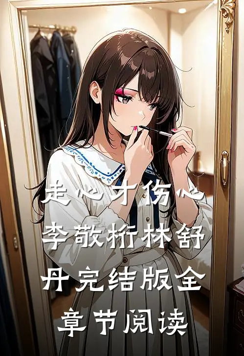 《走心才伤心》李敬桁林舒丹完结版全章节阅读