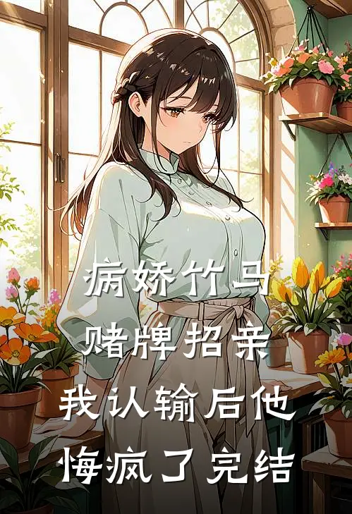 病娇竹马赌牌招亲，我认输后他悔疯了完结