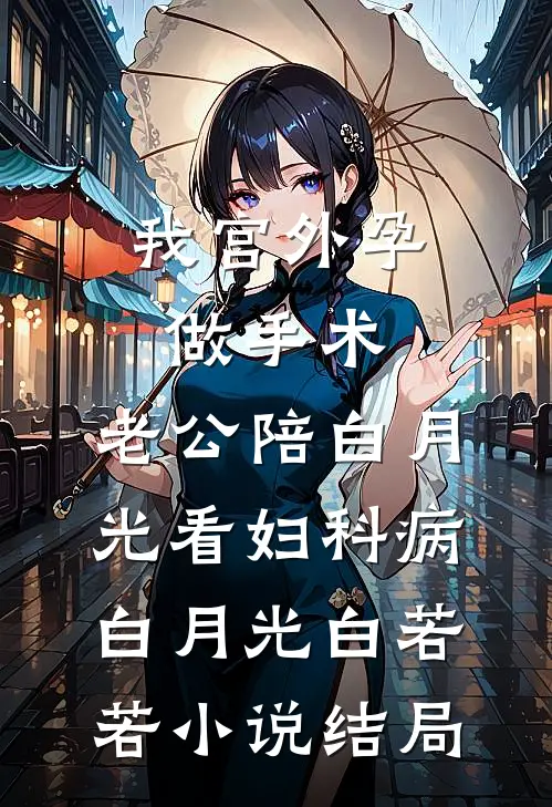 我宫外孕做手术，老公陪白月光看妇科病白月光白若若小说结局