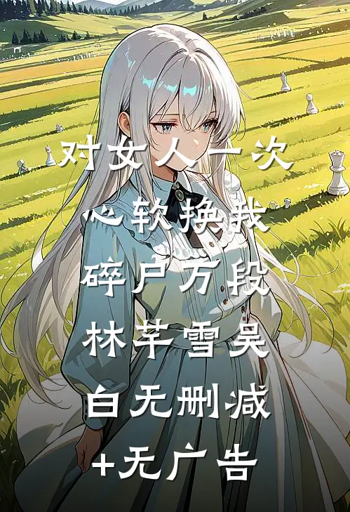 对女人一次心软换我碎尸万段林芊雪吴白无删减+无广告