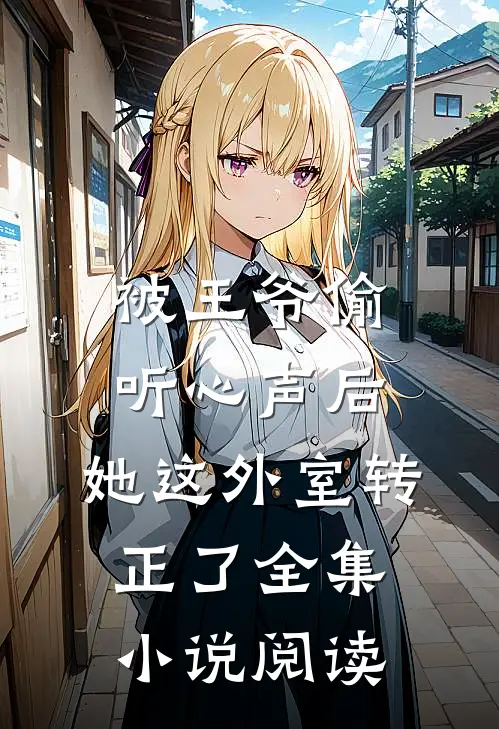 被王爷偷听心声后，她这外室转正了全集小说阅读