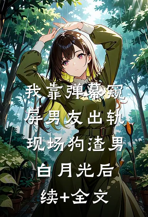 我靠弹幕窥屏男友出轨现场狗渣男白月光后续+全文