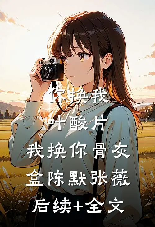 你换我叶酸片，我换你骨灰盒陈默张薇后续+全文