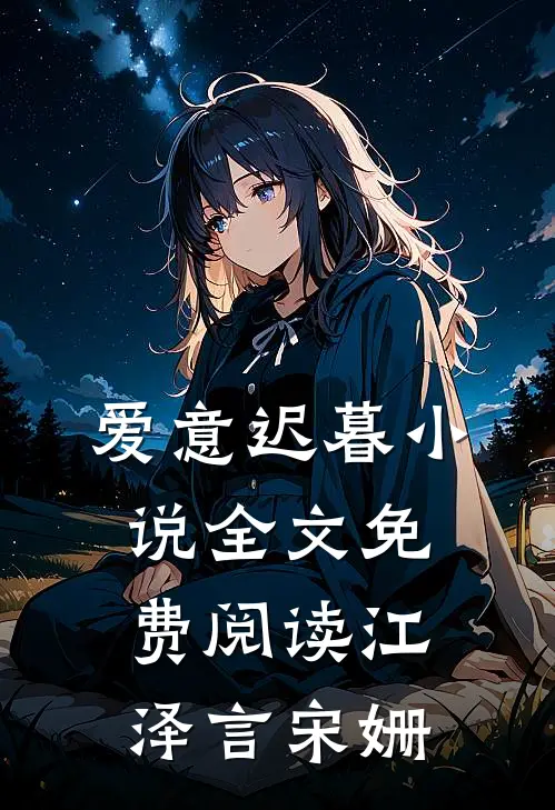 爱意迟暮小说全文免费阅读江泽言宋姗