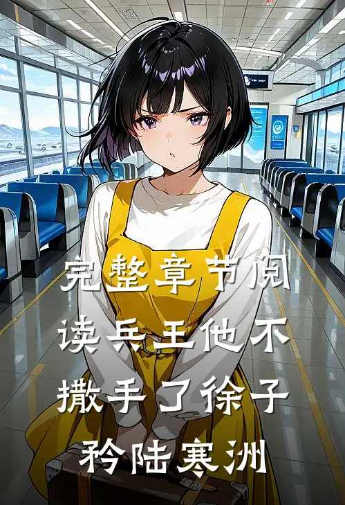 完整章节阅读兵王他不撒手了徐子矜陆寒洲