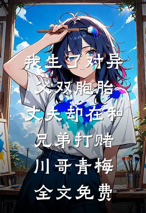 我生了对异父双胞胎，丈夫却在和兄弟打赌川哥青梅全文免费