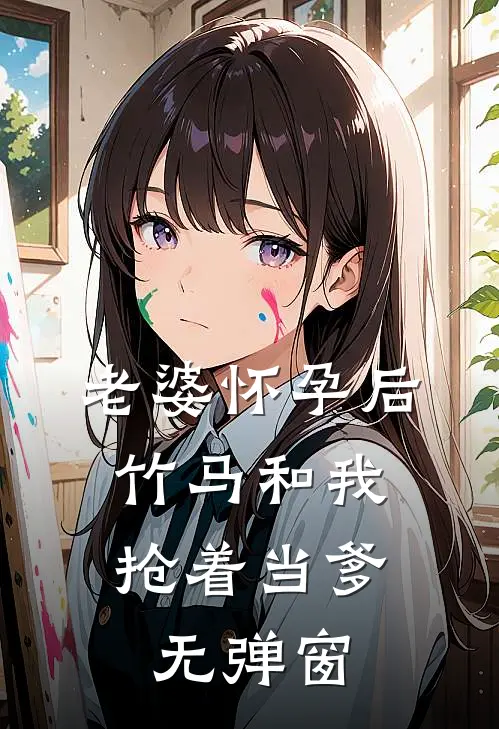 老婆怀孕后，竹马和我抢着当爹无弹窗
