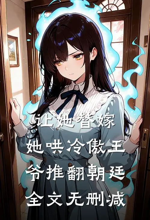 让她替嫁，她哄冷傲王爷推翻朝廷全文无删减
