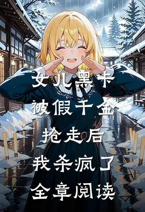 女儿黑卡被假千金抢走后，我杀疯了全章阅读