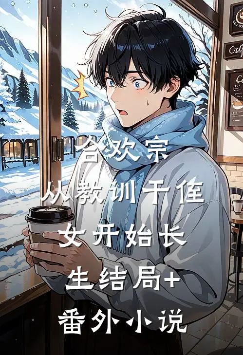 合欢宗，从教训干侄女开始长生结局+番外小说