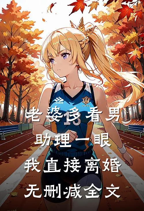 老婆多看男助理一眼，我直接离婚无删减全文