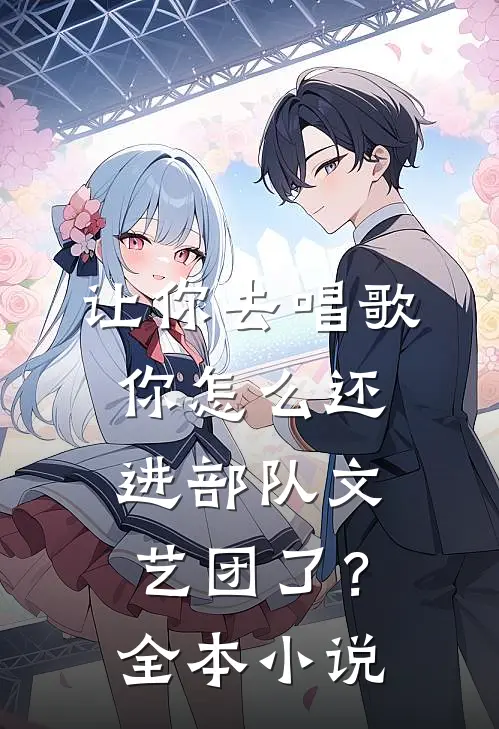 让你去唱歌，你怎么还进部队文艺团了？全本小说