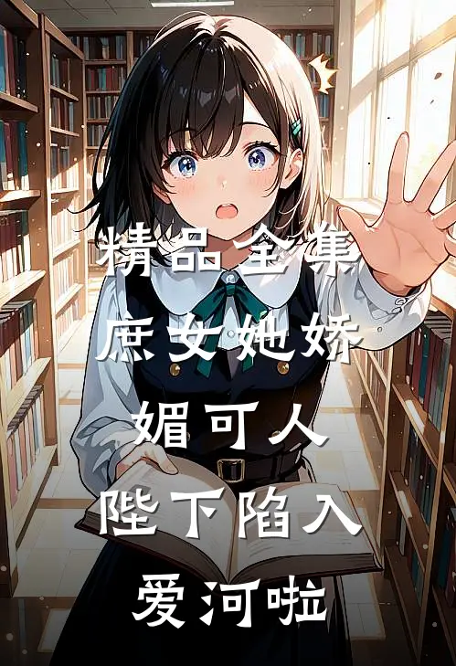 精品全集庶女她娇媚可人，陛下陷入爱河啦