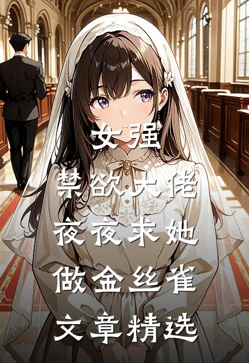 女强：禁欲大佬夜夜求她做金丝雀文章精选