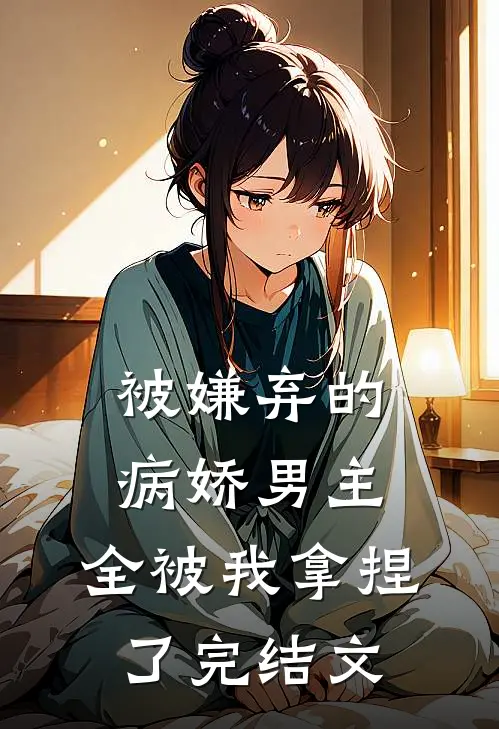 被嫌弃的病娇男主，全被我拿捏了完结文