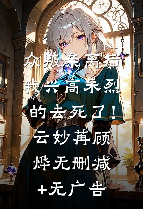 众叛亲离后，我兴高采烈的去死了！云妙苒顾烨无删减+无广告