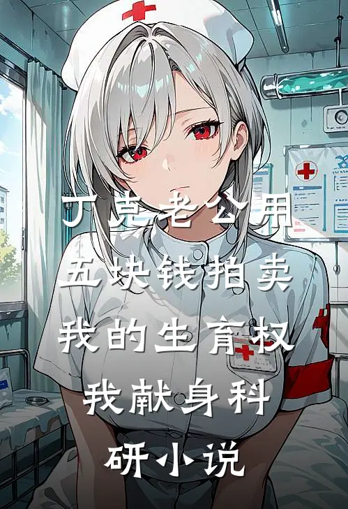 丁克老公用五块钱拍卖我的生育权，我献身科研小说